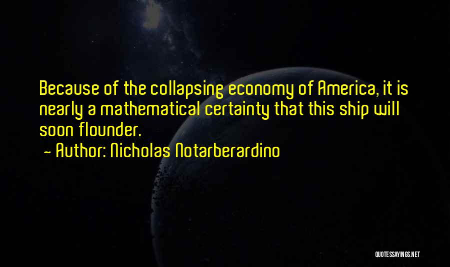 Nicholas Notarberardino Quotes: Because Of The Collapsing Economy Of America, It Is Nearly A Mathematical Certainty That This Ship Will Soon Flounder.