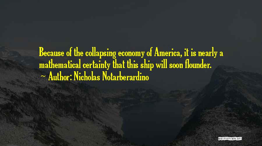 Nicholas Notarberardino Quotes: Because Of The Collapsing Economy Of America, It Is Nearly A Mathematical Certainty That This Ship Will Soon Flounder.