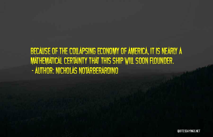 Nicholas Notarberardino Quotes: Because Of The Collapsing Economy Of America, It Is Nearly A Mathematical Certainty That This Ship Will Soon Flounder.