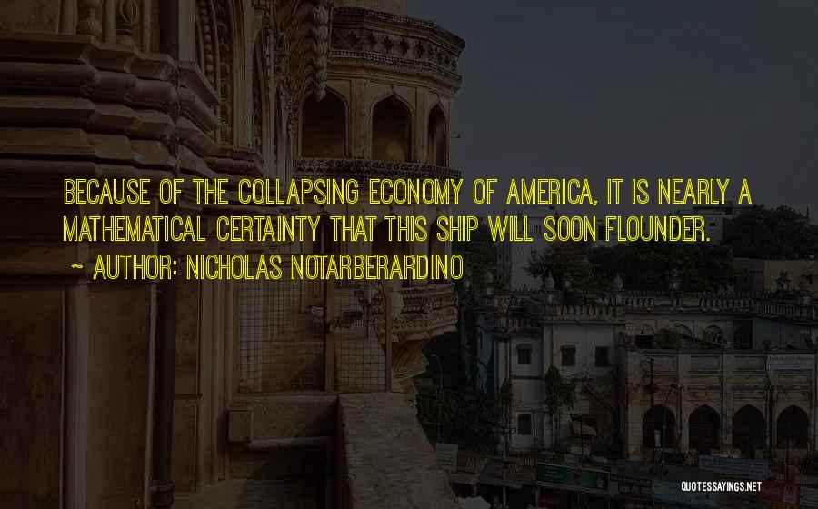 Nicholas Notarberardino Quotes: Because Of The Collapsing Economy Of America, It Is Nearly A Mathematical Certainty That This Ship Will Soon Flounder.