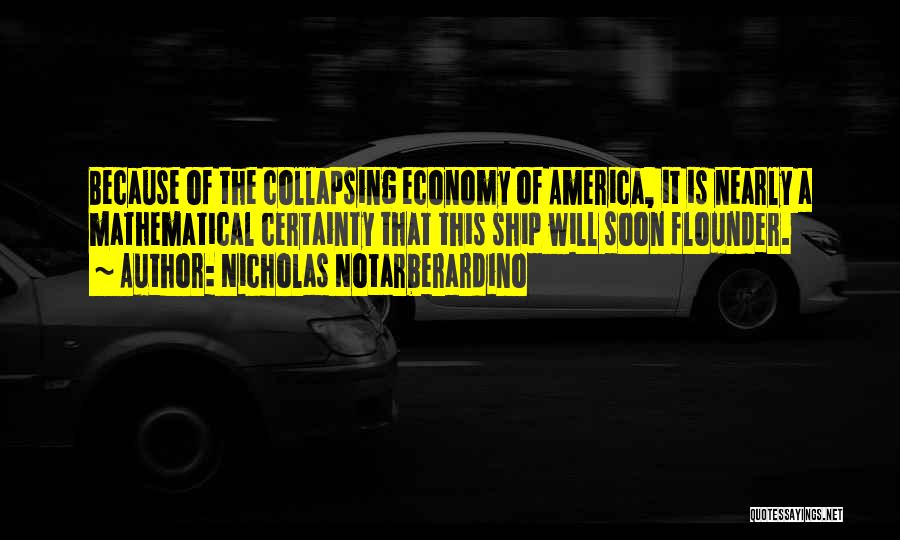 Nicholas Notarberardino Quotes: Because Of The Collapsing Economy Of America, It Is Nearly A Mathematical Certainty That This Ship Will Soon Flounder.