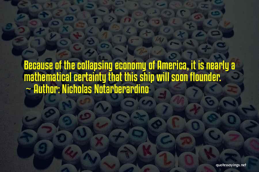 Nicholas Notarberardino Quotes: Because Of The Collapsing Economy Of America, It Is Nearly A Mathematical Certainty That This Ship Will Soon Flounder.