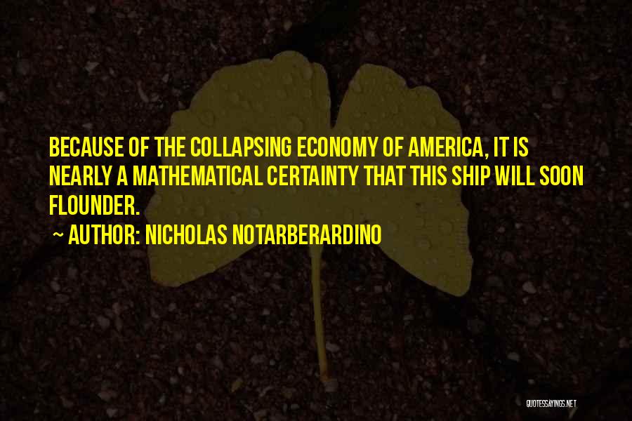 Nicholas Notarberardino Quotes: Because Of The Collapsing Economy Of America, It Is Nearly A Mathematical Certainty That This Ship Will Soon Flounder.