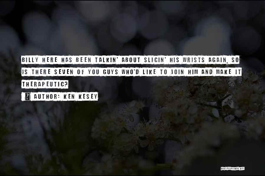 Ken Kesey Quotes: Billy Here Has Been Talkin' About Slicin' His Wrists Again, So Is There Seven Of You Guys Who'd Like To