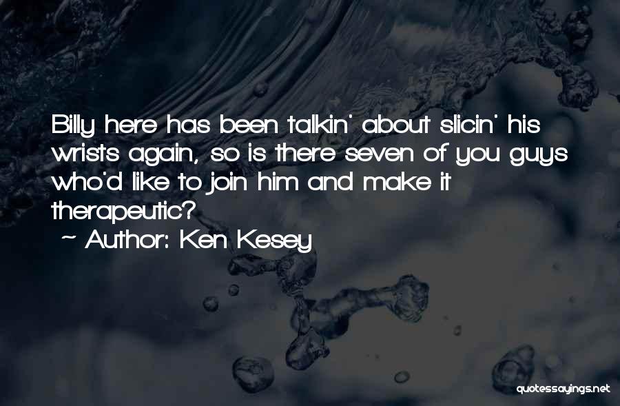 Ken Kesey Quotes: Billy Here Has Been Talkin' About Slicin' His Wrists Again, So Is There Seven Of You Guys Who'd Like To