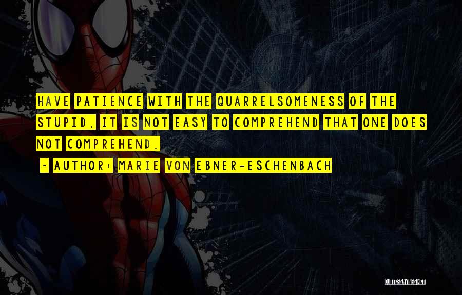 Marie Von Ebner-Eschenbach Quotes: Have Patience With The Quarrelsomeness Of The Stupid. It Is Not Easy To Comprehend That One Does Not Comprehend.