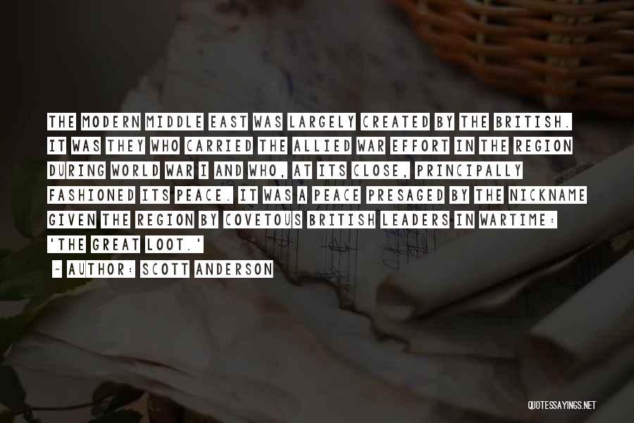 Scott Anderson Quotes: The Modern Middle East Was Largely Created By The British. It Was They Who Carried The Allied War Effort In