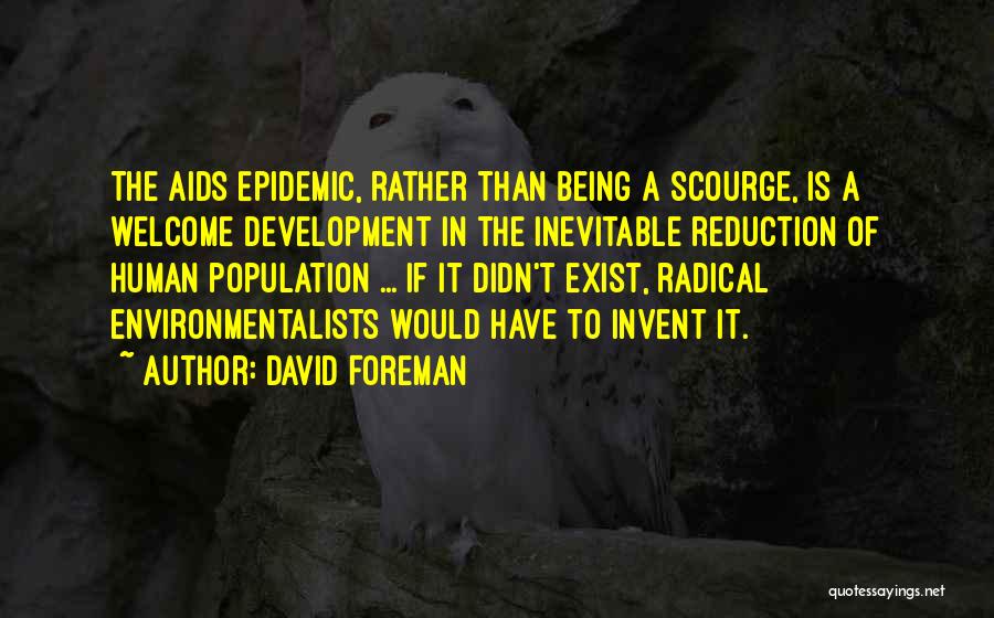 David Foreman Quotes: The Aids Epidemic, Rather Than Being A Scourge, Is A Welcome Development In The Inevitable Reduction Of Human Population ...