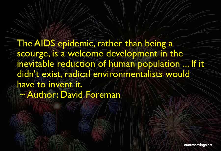 David Foreman Quotes: The Aids Epidemic, Rather Than Being A Scourge, Is A Welcome Development In The Inevitable Reduction Of Human Population ...