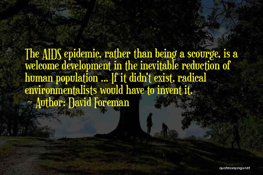 David Foreman Quotes: The Aids Epidemic, Rather Than Being A Scourge, Is A Welcome Development In The Inevitable Reduction Of Human Population ...