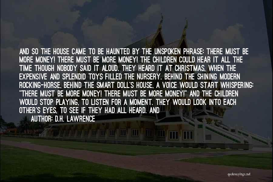 D.H. Lawrence Quotes: And So The House Came To Be Haunted By The Unspoken Phrase: There Must Be More Money! There Must Be