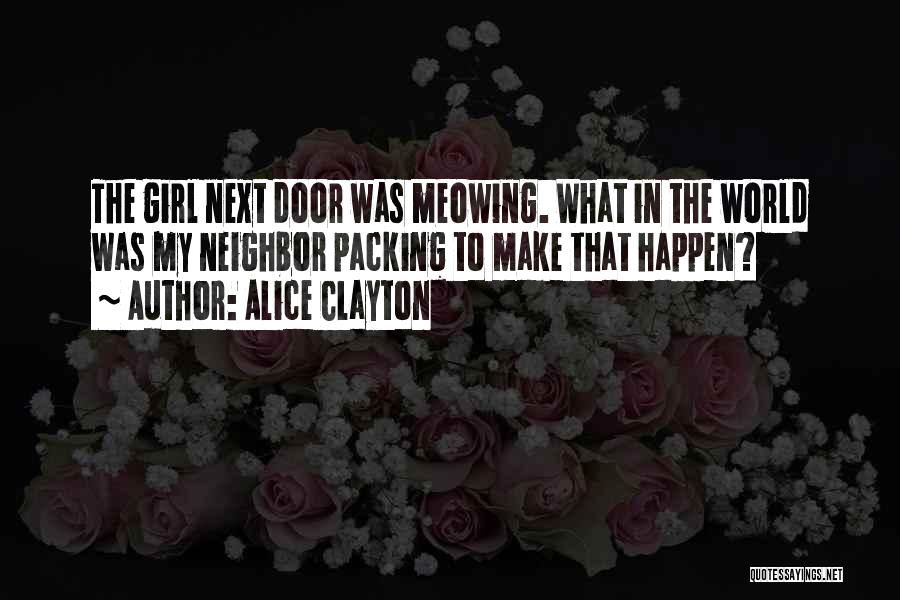 Alice Clayton Quotes: The Girl Next Door Was Meowing. What In The World Was My Neighbor Packing To Make That Happen?