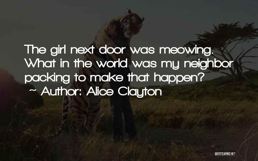 Alice Clayton Quotes: The Girl Next Door Was Meowing. What In The World Was My Neighbor Packing To Make That Happen?