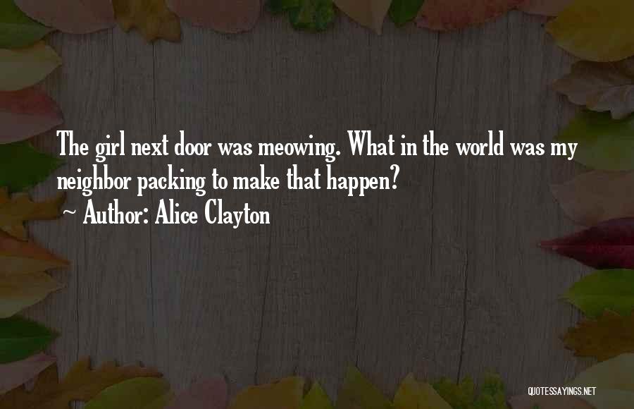 Alice Clayton Quotes: The Girl Next Door Was Meowing. What In The World Was My Neighbor Packing To Make That Happen?