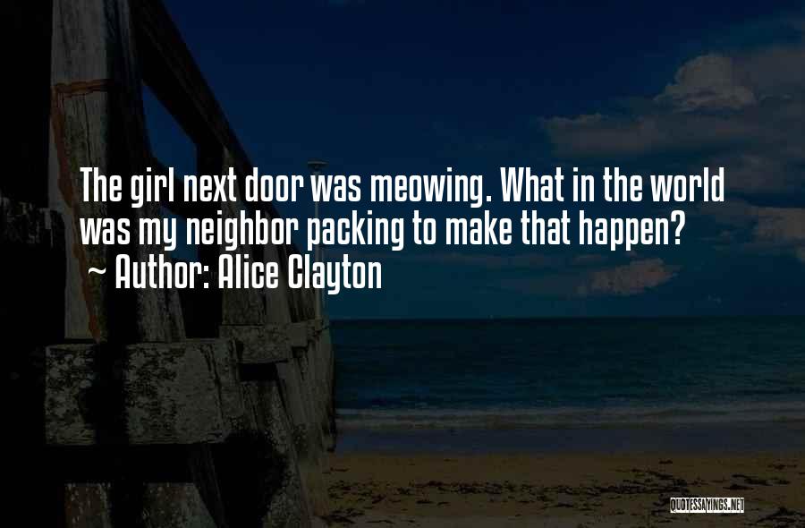 Alice Clayton Quotes: The Girl Next Door Was Meowing. What In The World Was My Neighbor Packing To Make That Happen?