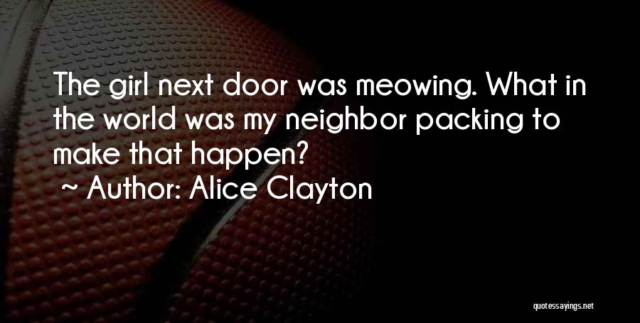 Alice Clayton Quotes: The Girl Next Door Was Meowing. What In The World Was My Neighbor Packing To Make That Happen?