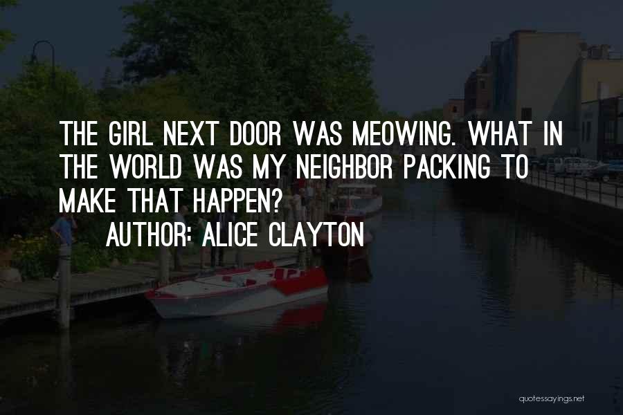 Alice Clayton Quotes: The Girl Next Door Was Meowing. What In The World Was My Neighbor Packing To Make That Happen?