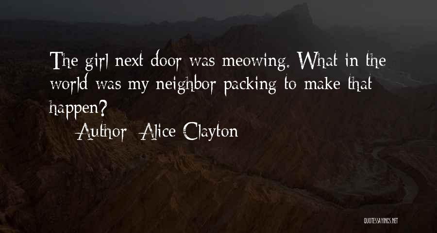 Alice Clayton Quotes: The Girl Next Door Was Meowing. What In The World Was My Neighbor Packing To Make That Happen?