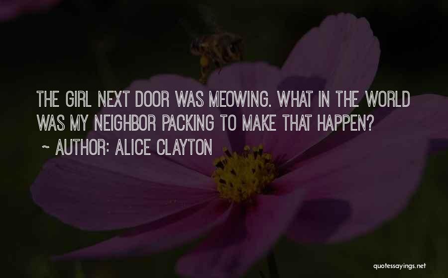 Alice Clayton Quotes: The Girl Next Door Was Meowing. What In The World Was My Neighbor Packing To Make That Happen?