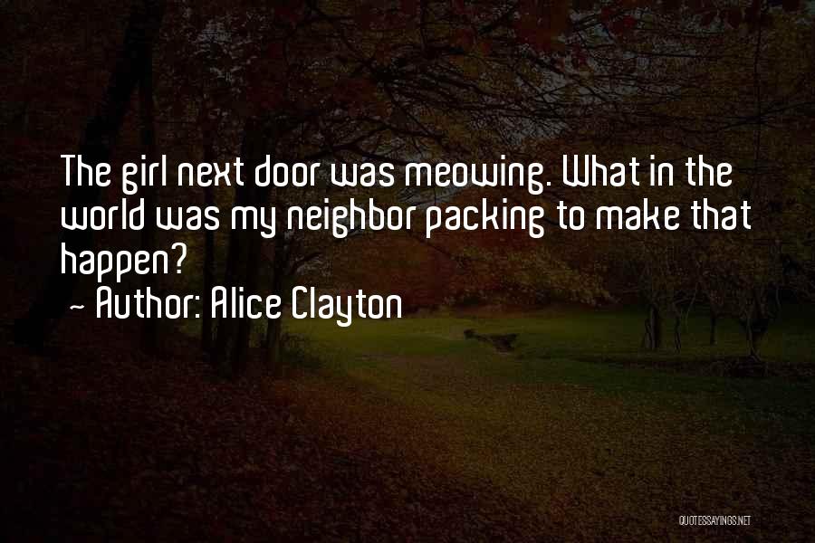 Alice Clayton Quotes: The Girl Next Door Was Meowing. What In The World Was My Neighbor Packing To Make That Happen?