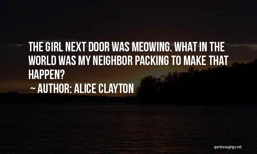 Alice Clayton Quotes: The Girl Next Door Was Meowing. What In The World Was My Neighbor Packing To Make That Happen?