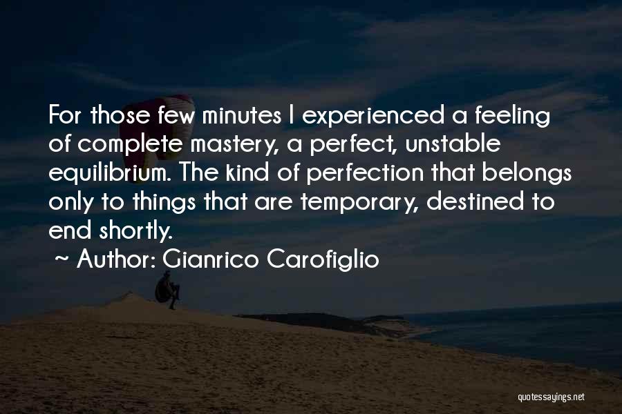 Gianrico Carofiglio Quotes: For Those Few Minutes I Experienced A Feeling Of Complete Mastery, A Perfect, Unstable Equilibrium. The Kind Of Perfection That