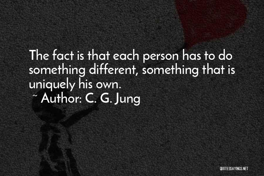 C. G. Jung Quotes: The Fact Is That Each Person Has To Do Something Different, Something That Is Uniquely His Own.