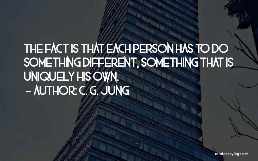 C. G. Jung Quotes: The Fact Is That Each Person Has To Do Something Different, Something That Is Uniquely His Own.