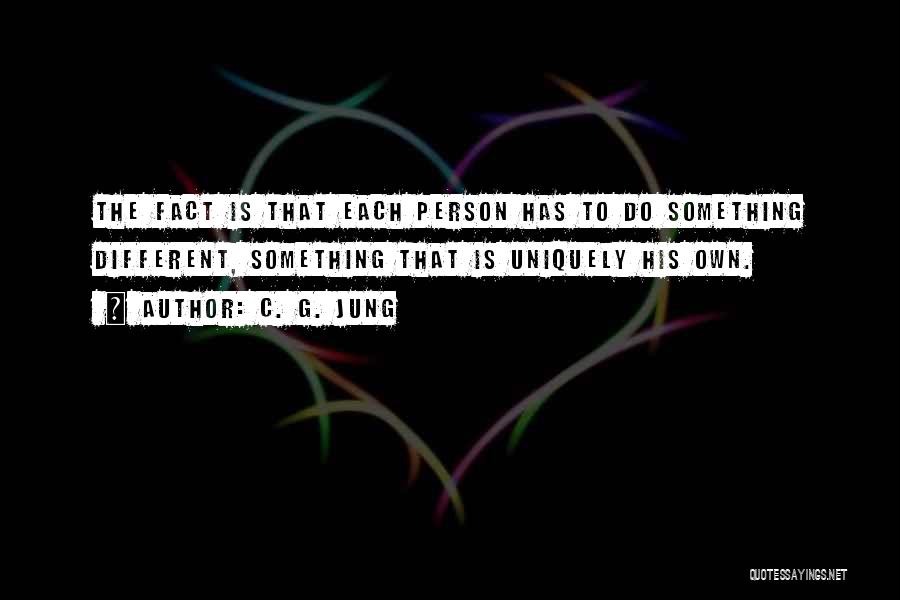 C. G. Jung Quotes: The Fact Is That Each Person Has To Do Something Different, Something That Is Uniquely His Own.