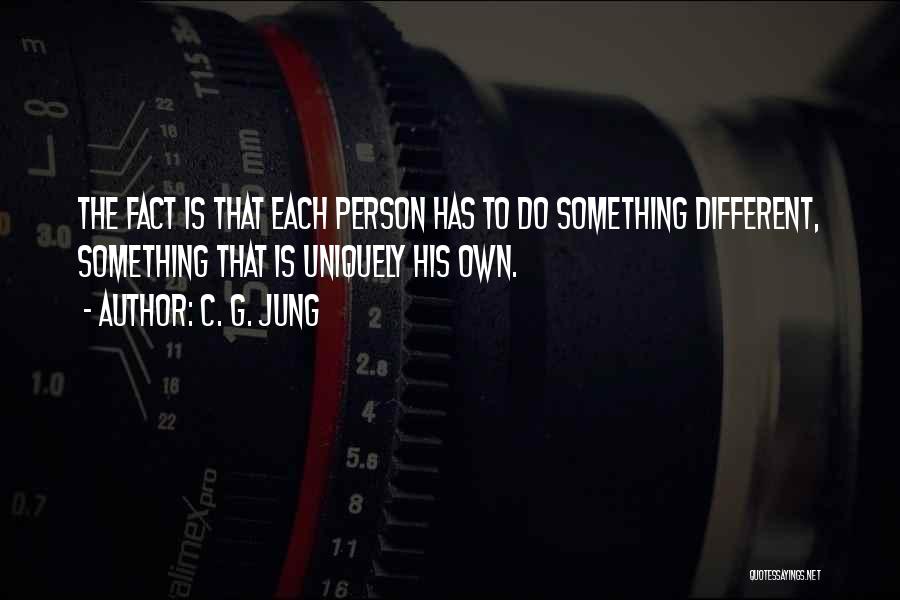 C. G. Jung Quotes: The Fact Is That Each Person Has To Do Something Different, Something That Is Uniquely His Own.