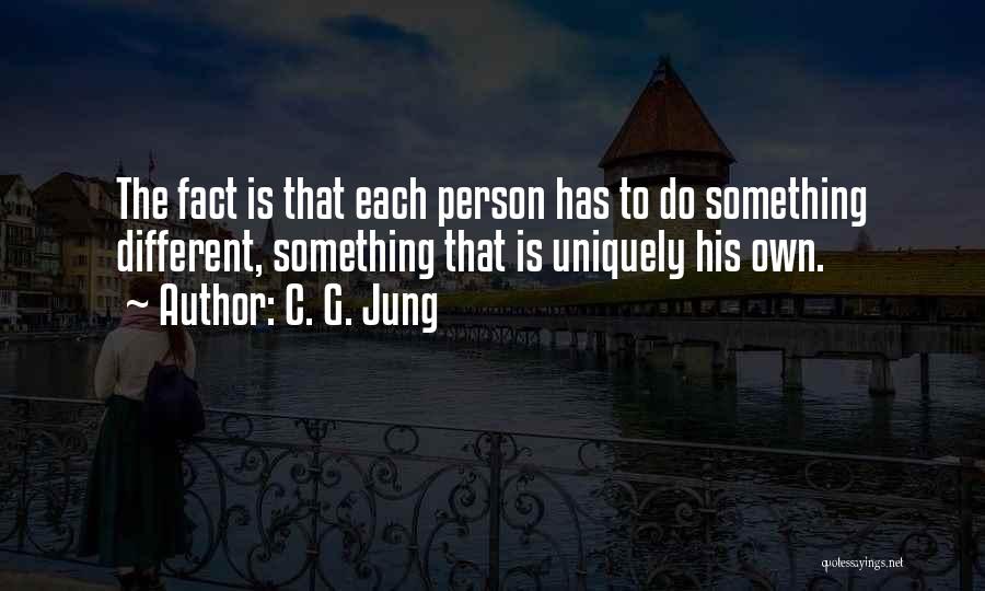 C. G. Jung Quotes: The Fact Is That Each Person Has To Do Something Different, Something That Is Uniquely His Own.