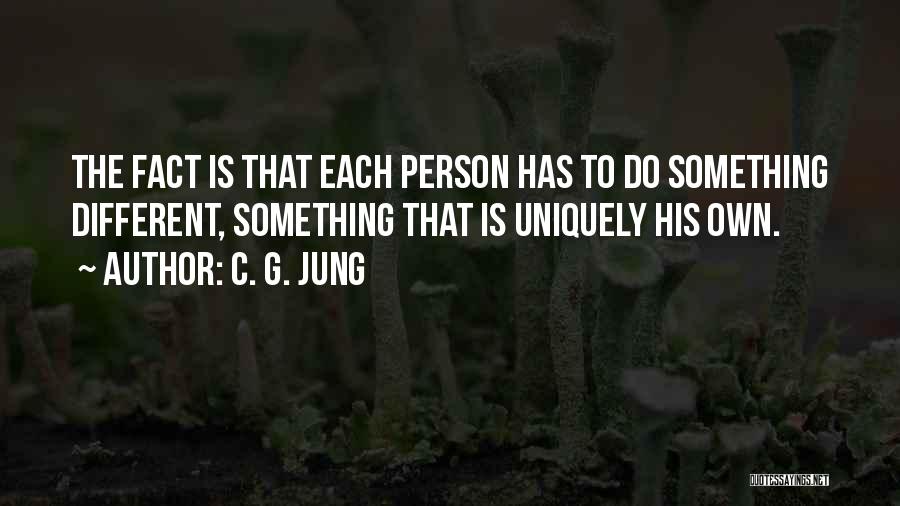 C. G. Jung Quotes: The Fact Is That Each Person Has To Do Something Different, Something That Is Uniquely His Own.