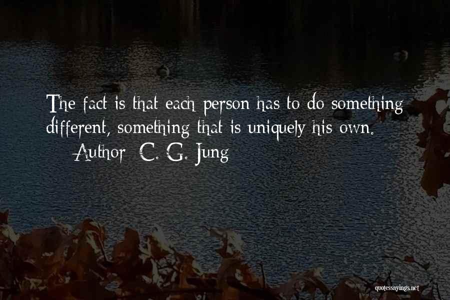 C. G. Jung Quotes: The Fact Is That Each Person Has To Do Something Different, Something That Is Uniquely His Own.