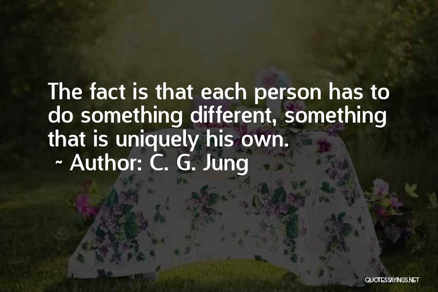 C. G. Jung Quotes: The Fact Is That Each Person Has To Do Something Different, Something That Is Uniquely His Own.