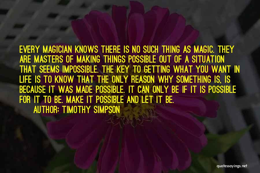 Timothy Simpson Quotes: Every Magician Knows There Is No Such Thing As Magic. They Are Masters Of Making Things Possible Out Of A