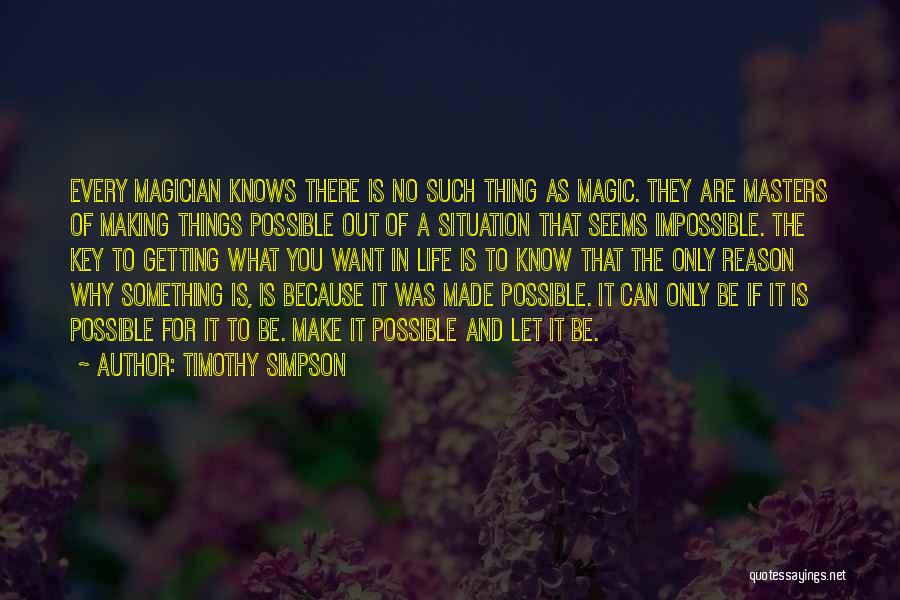Timothy Simpson Quotes: Every Magician Knows There Is No Such Thing As Magic. They Are Masters Of Making Things Possible Out Of A