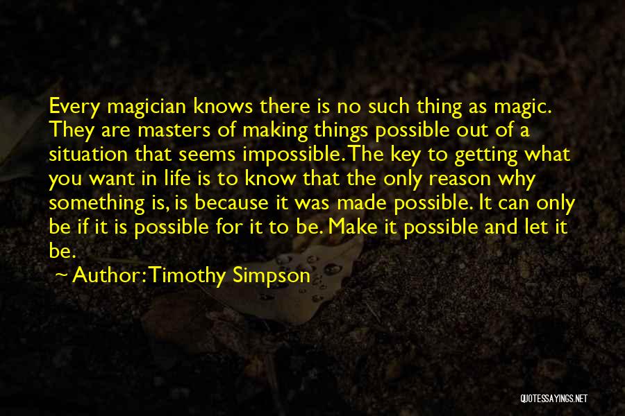 Timothy Simpson Quotes: Every Magician Knows There Is No Such Thing As Magic. They Are Masters Of Making Things Possible Out Of A
