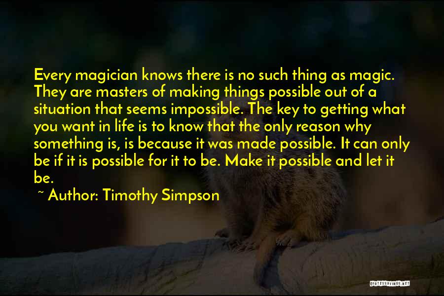 Timothy Simpson Quotes: Every Magician Knows There Is No Such Thing As Magic. They Are Masters Of Making Things Possible Out Of A
