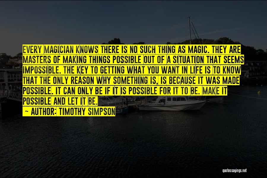 Timothy Simpson Quotes: Every Magician Knows There Is No Such Thing As Magic. They Are Masters Of Making Things Possible Out Of A