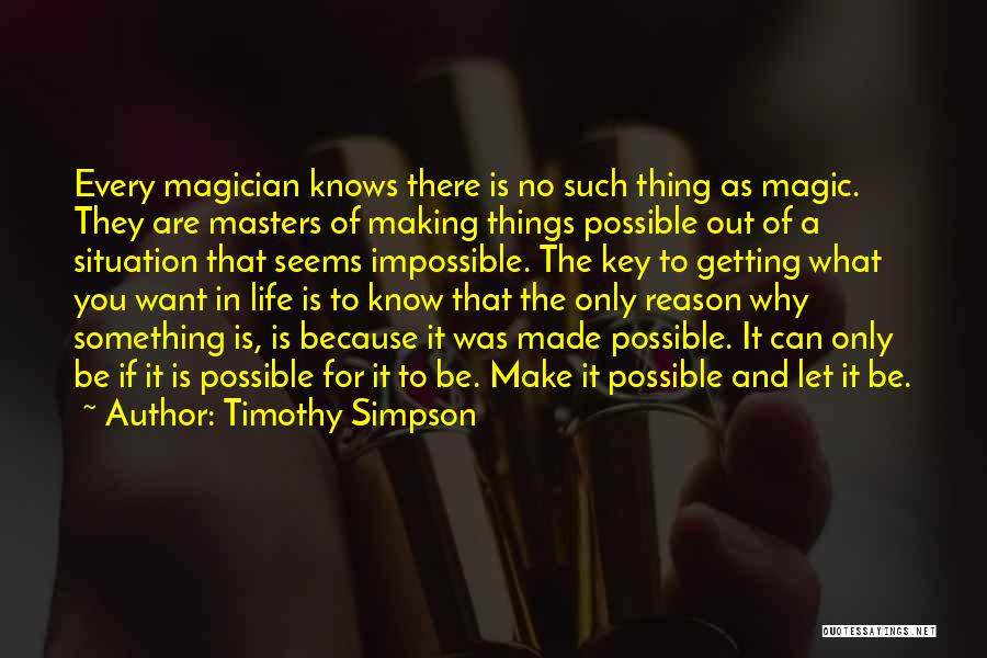 Timothy Simpson Quotes: Every Magician Knows There Is No Such Thing As Magic. They Are Masters Of Making Things Possible Out Of A