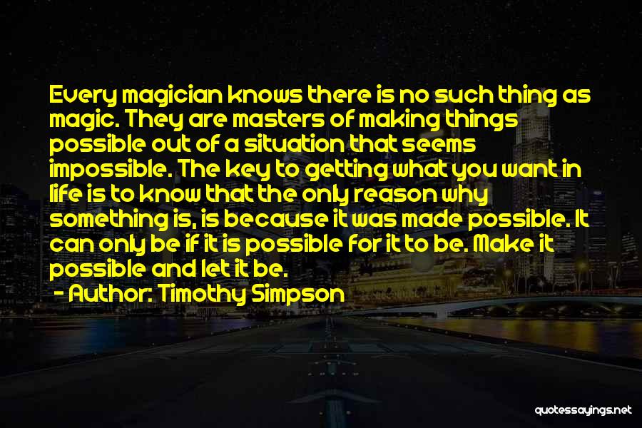 Timothy Simpson Quotes: Every Magician Knows There Is No Such Thing As Magic. They Are Masters Of Making Things Possible Out Of A