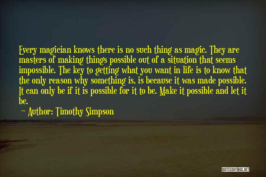 Timothy Simpson Quotes: Every Magician Knows There Is No Such Thing As Magic. They Are Masters Of Making Things Possible Out Of A