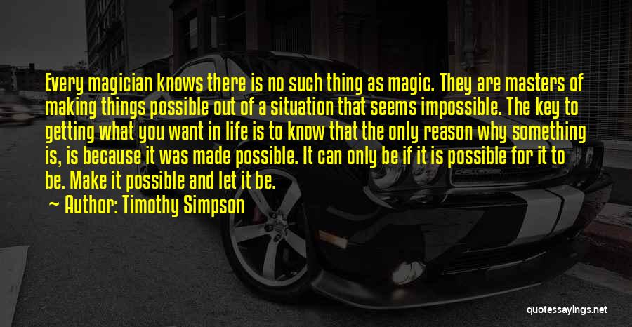 Timothy Simpson Quotes: Every Magician Knows There Is No Such Thing As Magic. They Are Masters Of Making Things Possible Out Of A
