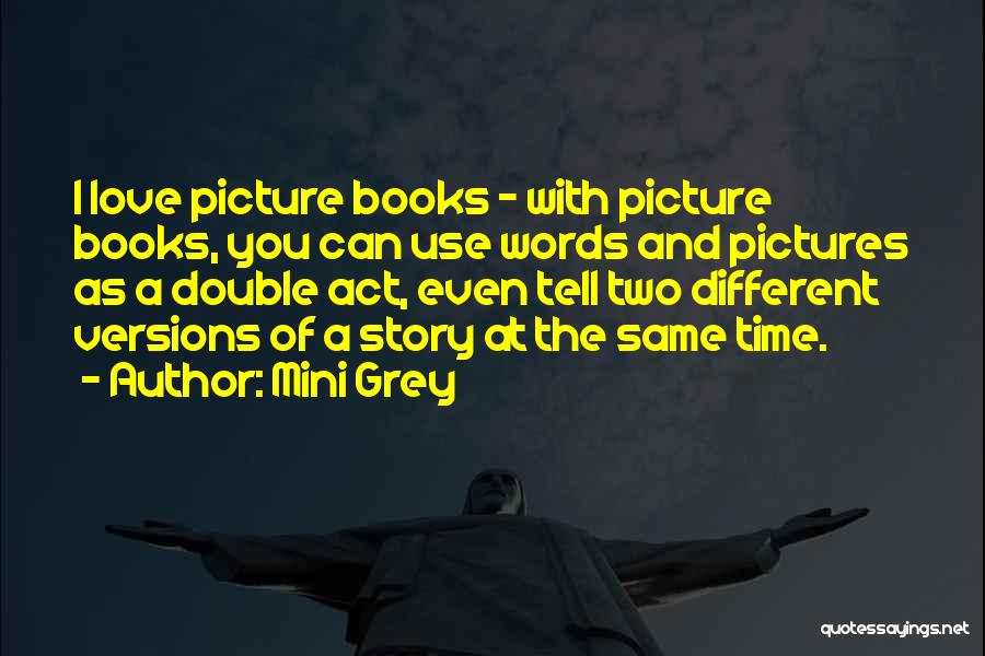 Mini Grey Quotes: I Love Picture Books - With Picture Books, You Can Use Words And Pictures As A Double Act, Even Tell