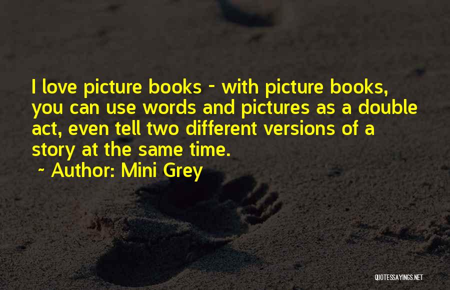 Mini Grey Quotes: I Love Picture Books - With Picture Books, You Can Use Words And Pictures As A Double Act, Even Tell