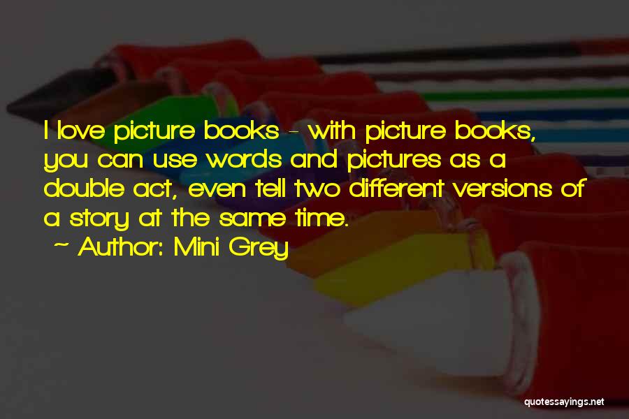 Mini Grey Quotes: I Love Picture Books - With Picture Books, You Can Use Words And Pictures As A Double Act, Even Tell