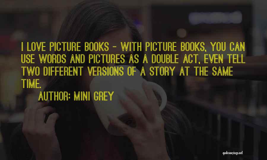 Mini Grey Quotes: I Love Picture Books - With Picture Books, You Can Use Words And Pictures As A Double Act, Even Tell