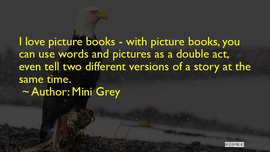 Mini Grey Quotes: I Love Picture Books - With Picture Books, You Can Use Words And Pictures As A Double Act, Even Tell