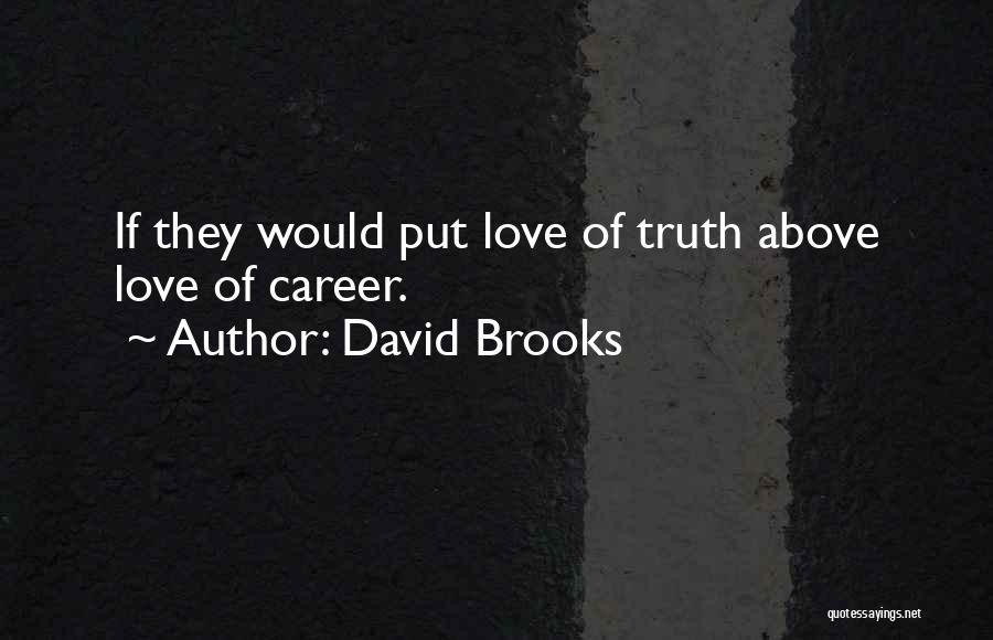 David Brooks Quotes: If They Would Put Love Of Truth Above Love Of Career.