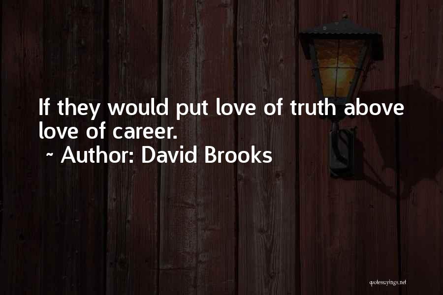 David Brooks Quotes: If They Would Put Love Of Truth Above Love Of Career.